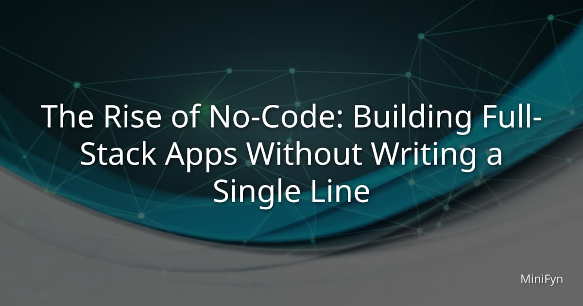 The Rise of No-Code: Building Full-Stack Apps Without Writing a Single Line
