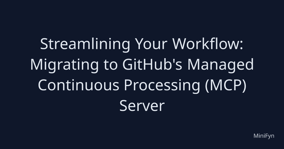 Streamlining Your Workflow: Migrating to GitHub's Managed Continuous Processing (MCP) Server