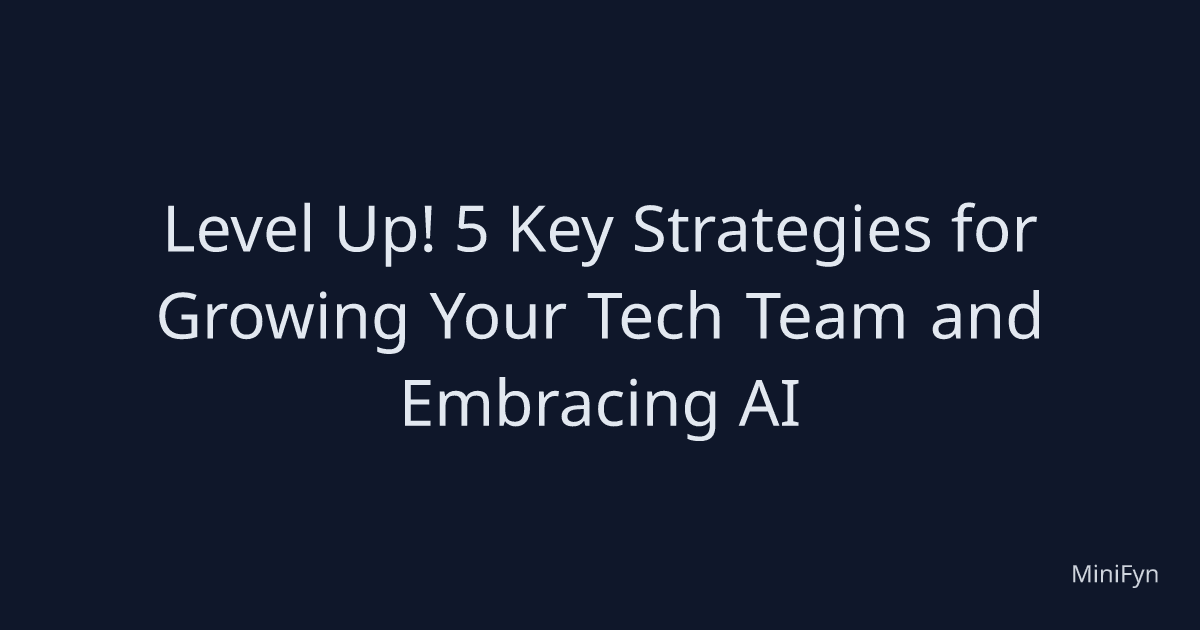 Level Up! 5 Key Strategies for Growing Your Tech Team and Embracing AI